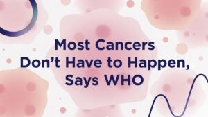 Most Cancers Don’t Have to Happen, Says WHO